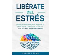 Libérate del estrés: Aprende a Superar el Estrés, Recuperar Tu Calma Interior Y Transformar Tu Vida Con sencillos métodos naturales (Desarrollo Personal Y Autoayuda)