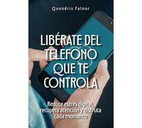 Libérate del teléfono que te controla: Reduce estrés digital, recupera atención y disfruta cada momento
