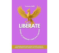 LIBÉRATE Supera la ansiedad y suelta el control: Un método práctico para calmar tu mente, vencer el miedo, recuperar la paz mental y vivir con abundancia