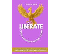 LIBÉRATE Supera la ansiedad y suelta el control: Un método práctico para calmar tu mente, vencer el miedo, recuperar la paz mental y vivir con abundancia