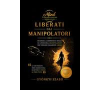 LIBERATI DAI MANIPOLATORI: Riconosci, comprendi e spezza le catene della manipolazione per tornare finalmente libero (MINDCOMMUNICATION)