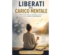 Liberati dal carico mentale: come smettere di pensare a tutto e vivere senza esaurimento: Strategie pratiche per genitori e coppie sopraffatti, con strumenti concreti per organizzare la famiglia, ridu