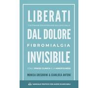 Liberati dal dolore invisibile: 7 settimane per ritrovare sollievo dalla fibromialgia con l'ipnosi clinica e la mindfulness