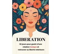 Libération: 30 jours pour guérir d’une relation toxique et retrouver sa liberté intérieure