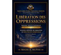 LIBÉRATION DES OPPRESSIONS: Édition Institutionnelle Révisée et Augmentée Manuel Officiel de Formation en Délivrance Spirituelle