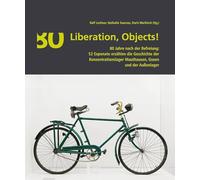 Liberation, Objects!: 80 Jahre nach der Befreiung: 52 Exponate erzählen die Geschichte der Konzentrationslager Mauthausen, Gusen und der Außenlager