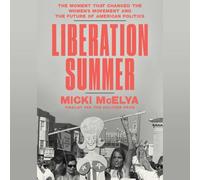 Liberation Summer: The Moment That Changed the Women's Movement and the Future of American Politics
