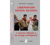 LIBERATORI SENZA GLORIA: I crimini alleati e le stragi partigiane: 5 (La Forza delle Idee)