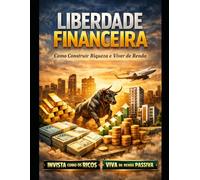 Liberdade financeira: Como construir riqueza e viver de renda