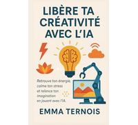LIBÈRE TA CRÉATIVITÉ AVEC L’IA: Retrouve ton énergie, calme ton stress et relance ton imagination en jouant avec l’IA (COLLECTION GÉNIE ARTIFICIEL)