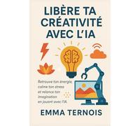 LIBÈRE TA CRÉATIVITÉ AVEC L’IA: Retrouve ton énergie, calme ton stress et relance ton imagination en jouant avec l’IA (COLLECTION GÉNIE ARTIFICIEL)