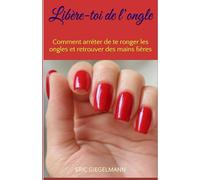 Libère-toi de l’ongle: Comment arrêter de te ronger les ongles et retrouver des mains fières
