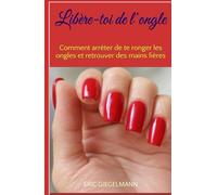 Libère-toi de l’ongle: Comment arrêter de te ronger les ongles et retrouver des mains fières
