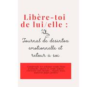 Libère-toi de lui/elle - Journal de désintox émotionnelle et retour à soi: Comprends tes schémas coupe liens d’attache, apaise le corps-esprit, ... énergie -rituels doux, mantras pages guidées