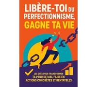 Libère-toi du perfectionnisme, gagne ta vie: Les clés pour transformer ta peur de mal faire en actions concrètes et rentables
