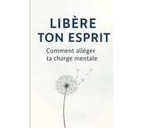 Libère Ton Esprit: Comment alléger ta charge mentale, te libérer du trop-plein et retrouver l’espace pour respirer
