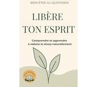 Libère ton esprit: Comprendre et apprendre à réduire le stress naturellement