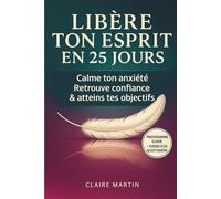 LIBÈRE TON ESPRIT EN 25 JOURS: Le programme apaisant pour calmer ton anxiété, retrouver confiance, atteindre tes objectifs et révéler la meilleure version de toi-même