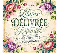Libérée Délivrée Retraitée: Livre D’or Retraite Collegue Travail Femme Homme | Cadeau Depart Collègue | 100 Pages Des Remerciements Et Félicitations