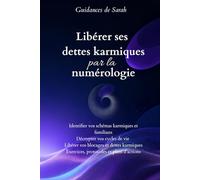 Libérer ses dettes karmiques par la numérologie: Décryptez vos nombres personnels et chemin de vie - Identifiez vos schémas karmiques et ... exercices et plans d'action concrets