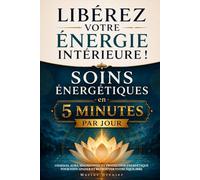 Libérez votre énergie intérieure ! Apprenez les soins énergétiques en 5 minutes par jour: Chakras, aura, magnétisme et protection énergétique pour vous apaiser et retrouver votre équilibre