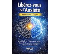 Libérez-vous de l’Anxiété: La méthode en 7 étapes pour sortir du cercle des pensées anxieuses et retrouver enfin la sérénité et la paix intérieure