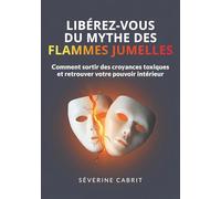 Libérez-vous du mythe des flammes jumelles: Comment sortir des croyances toxiques et retrouver votre pouvoir intérieur