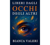 Liberi dagli Occhi degli Altri: Superare l'ansia sociale, uscire dall'isolamento e riscoprire la propria forza interiore