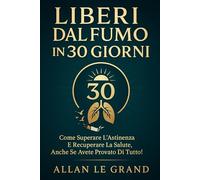 LIBERI DAL FUMO IN 30 GIORNI: Come superare l'astinenza e recuperare la salute, anche se avete provato di tutto!