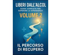 Liberi dall’Alcol - Volume 2 - Il Percorso di Recupero
