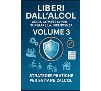 LIBERI DALL’ALCOL - Volume 3 - Strategie pratiche per evitare l’alcol