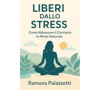 Liberi dallo Stress: Come Abbassare il Cortisolo in Modo Naturale (Vivere in Equilibrio)