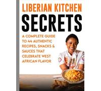 Liberian Kitchen Secrets:: A Complete Guide to 44 Authentic Recipes, Snacks & Sauces That Celebrate West African Flavor