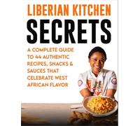 Liberian Kitchen Secrets:: A Complete Guide to 44 Authentic Recipes, Snacks & Sauces That Celebrate West African Flavor