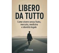 Libero da tutto: Come vivere senza Stato mercato, medicina e identità legale