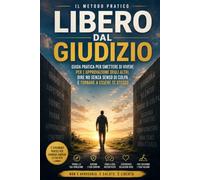 LIBERO DAL GIUDIZIO: Guida pratica per smettere di vivere per l’approvazione degli altri, dire no senza senso di colpa e tornare a essere te stesso (Vivere in Equilibrio)