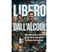 LIBERO DALL’ALCOOL: Un manuale pratico di terapia cognitivo-comportamentale
