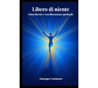 Libero di niente La falsa libertà dell’uomo moderno e la vera libertà di volare verso il Creatore