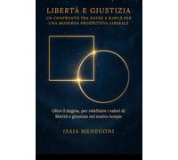 Libertà e giustizia: un confronto tra Hayek e Rawls per una moderna prospettiva liberale: Oltre il dogma, per ridefinire i valori di libertà e giustizia nel nostro tempo