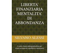 LIBERTA' FINANZIARIA MENTALITA' DI ABBONDANZA: Il ruolo chiave della gratitudine per creare prosperità, equilibrio e benessere (BENESSERE FINANZIARIO)