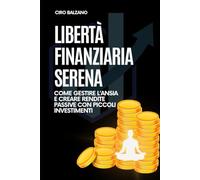 Libertà Finanziaria Serena: Come gestire l'ansia e creare rendite passive con piccoli investimenti