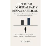 LIBERTAD, DESIGUALDAD Y RESPONSABILIDAD: Dos ensayos sobre la naturaleza humana y los límites del liberalismo. Incluye «Pobreza vs Desigualdad» y «Sobre la Libertad y la Responsabilidad»