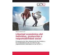 Libertad económica del Individuo, protección o responsabilidad social: Propuesta de libre disposición de fondos a los trabajadores de sus ahorros de capitalización individual en las AFAP´s