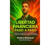 Libertad Financiara Paso a Paso: Convierte tu experiencia y habilidades en un sistema de ingresos estable y en crecimiento