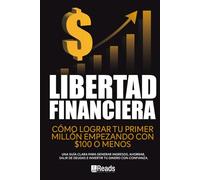 LIBERTAD FINANCIERA: Cómo lograr tu primer millón empezando con $100 o menos. Una guía clara para generar ingresos, ahorrar, salir de deudas e invertir tu dinero con confianza