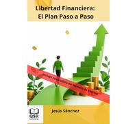 Libertad Financiera: El Plan Paso a Paso: Ahorra, elimina deudas, invierte y crea ingresos pasivos para dejar de depender de un sueldo