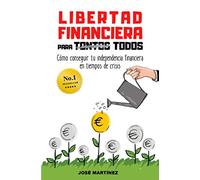 Libertad financiera para todos: Cómo conseguir tu independencia financiera en tiempos de crisis