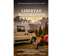 Libertad, Movimiento y Rebelión Calmada: Un viaje hacia la paz, la claridad y lo que sí importa. Vivir Ligero, Volver a lo Esencial