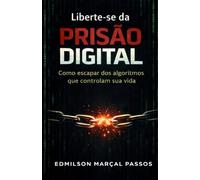 Liberte-se da Prisão Digital: Como escapar dos algoritmos que controlam sua vida