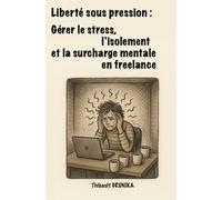 Liberté sous pression: Gérer le stress, l'isolement et la surcharge mentale en freelance